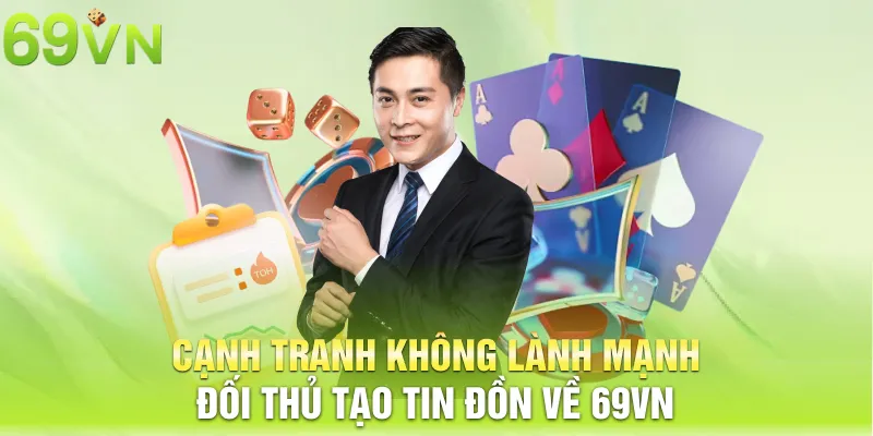 Cạnh tranh không lành mạnh đối thủ tạo tin đồn về 69vn